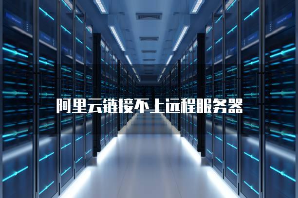 阿里去主机如何创建远程连接失败